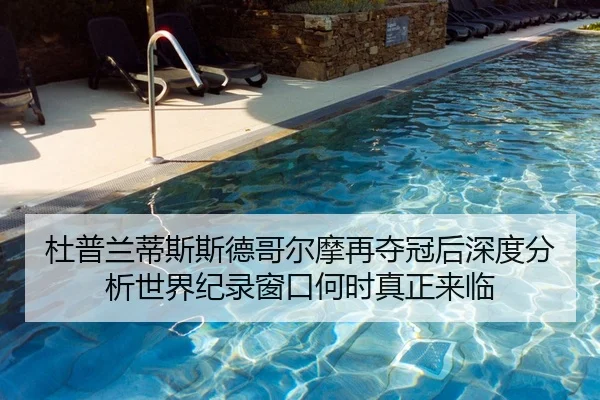 杜普兰蒂斯斯德哥尔摩再夺冠后深度分析世界纪录窗口何时真正来临
